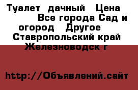 Туалет  дачный › Цена ­ 12 300 - Все города Сад и огород » Другое   . Ставропольский край,Железноводск г.